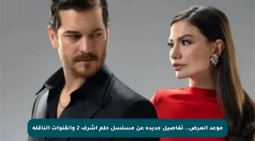 موعد العرض.. تفاصيل جديدة عن مسلسل حلم أشرف 2 والقنوات الناقلة